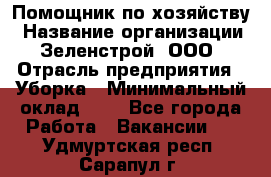 Помощник по хозяйству › Название организации ­ Зеленстрой, ООО › Отрасль предприятия ­ Уборка › Минимальный оклад ­ 1 - Все города Работа » Вакансии   . Удмуртская респ.,Сарапул г.